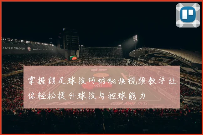 掌握颠足球技巧的秘诀视频教学让你轻松提升球技与控球能力