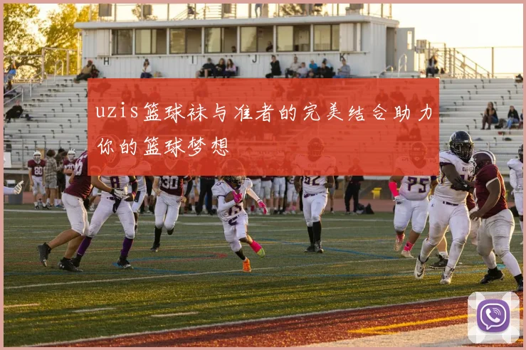 uzis篮球袜与准者的完美结合助力你的篮球梦想