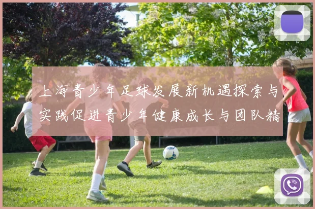上海青少年足球发展新机遇探索与实践促进青少年健康成长与团队精神培养
