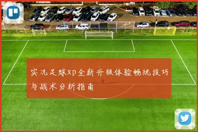 实况足球xp全新升级体验畅玩技巧与战术分析指南